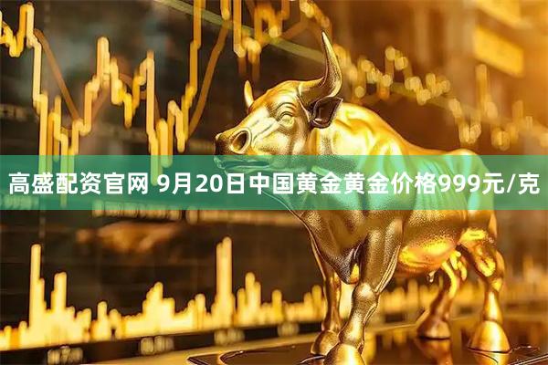 高盛配资官网 9月20日中国黄金黄金价格999元/克