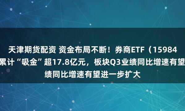 天津期货配资 资金布局不断！券商ETF（159842）近20日累计“吸金”超17.8亿元，板块Q3业绩同比增速有望进一步扩大