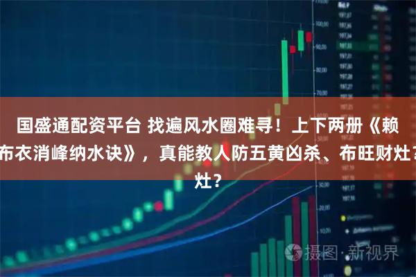 国盛通配资平台 找遍风水圈难寻！上下两册《赖布衣消峰纳水诀》，真能教人防五黄凶杀、布旺财灶？