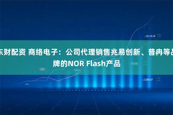 东财配资 商络电子：公司代理销售兆易创新、普冉等品牌的NOR Flash产品