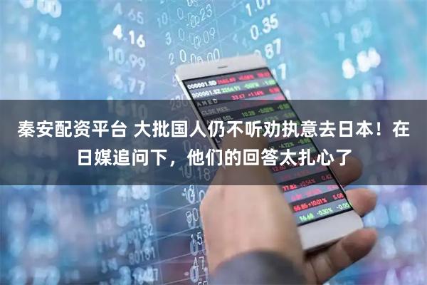 秦安配资平台 大批国人仍不听劝执意去日本！在日媒追问下，他们的回答太扎心了