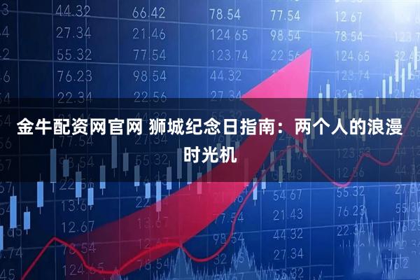 金牛配资网官网 狮城纪念日指南：两个人的浪漫时光机