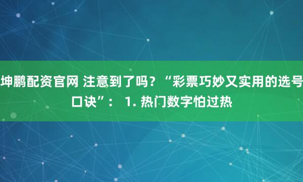 坤鹏配资官网 注意到了吗？“彩票巧妙又实用的选号口诀”： 1. 热门数字怕过热