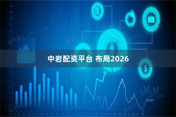 中岩配资平台 布局2026