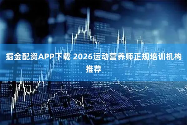 掘金配资APP下载 2026运动营养师正规培训机构推荐