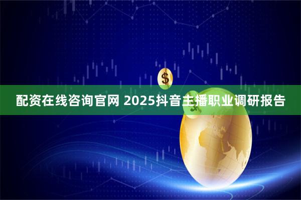 配资在线咨询官网 2025抖音主播职业调研报告