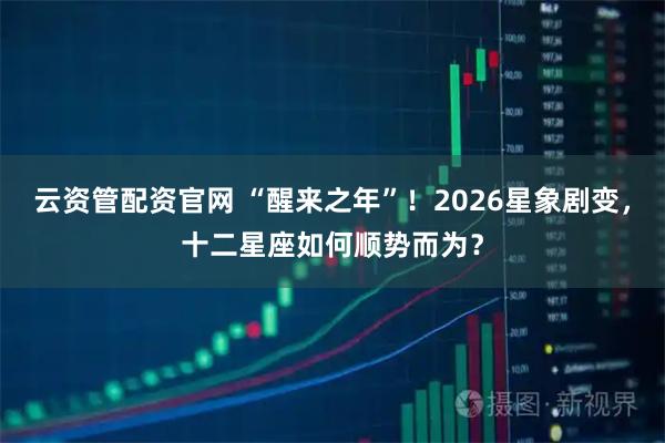 云资管配资官网 “醒来之年”！2026星象剧变，十二星座如何顺势而为？