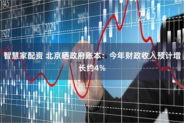 智慧家配资 北京晒政府账本：今年财政收入预计增长约4%