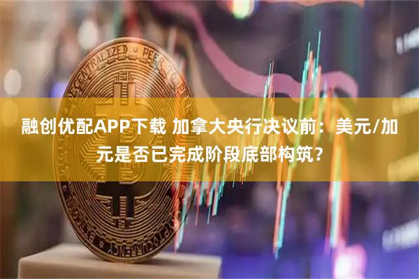 融创优配APP下载 加拿大央行决议前：美元/加元是否已完成阶段底部构筑？