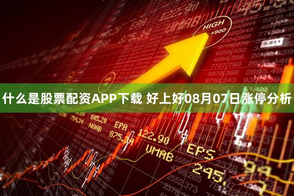 什么是股票配资APP下载 好上好08月07日涨停分析