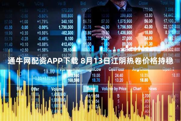 通牛网配资APP下载 8月13日江阴热卷价格持稳