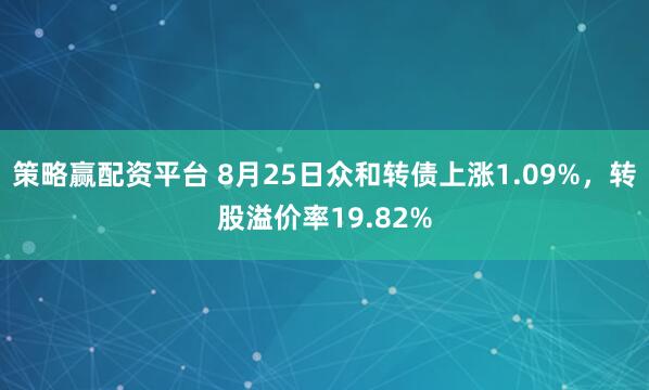 策略赢配资平台 8月25日众和转债上涨1.09%，转股溢价率19.82%